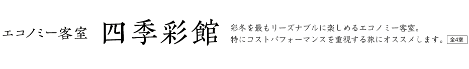 エコノミー客室 四季彩館、彩冬を最もリーズナブルに楽しめるエコノミー客室。特にコストパフォーマンスを重視する旅にオススメします。