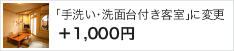 「手洗い・洗面台付き客室」に変更の場合、プラス1,000円